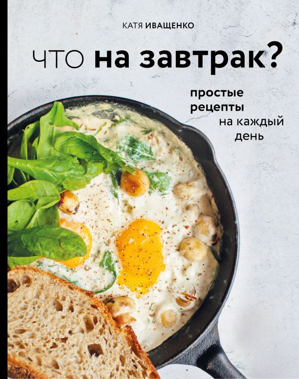 Zakazat.ru: Что на завтрак? Простые рецепты на каждый день. Иващенко Катя