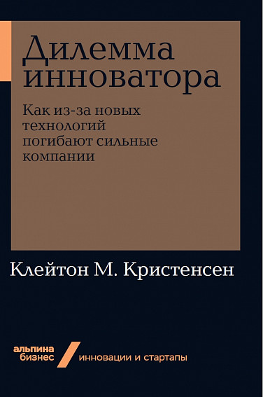 Клейтон К. Дилемма инноватора. Как из-за новых технологий погибают сильные компании + Покет-серия Клейтон К. Дилемма инноватора. Как из-за новых технологий погибают сильные компании + Покет-серия