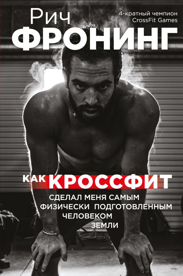 

Рич Фронинг. Как кроссфит сделал меня самым физически подготовленным человеком Земли (2-е изд.)