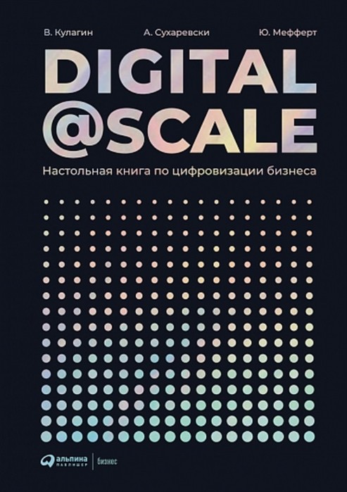 Digital @ Scale : Настольная книга по цифровизации бизнеса. Суоминатан А.,Мефферт Ю.,Кулагин В.,Сухаревский А.,Сухаревски А.