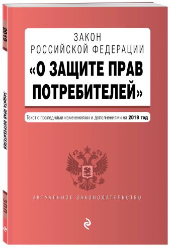 

Закон РФ "О защите прав потребителей". Текст с самыми посл. изм. и доп. на 2019 год