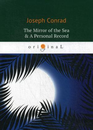 Conrad J. The Mirror of the Sea & A Personal Record = Зеркало морей; Личный рекорд: романы на англ.яз conrad j almayers folly