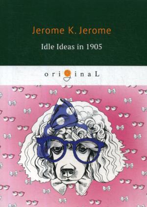Jerome J.K. Idle Ideas in 1905 = Праздные мысли праздного человека в 1905 году: на англ.яз eat drink and be merry in maryland