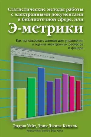 

Статистические методы работы с электронными документами в библиотечной сфере, или Э-метрики (для профессионалов библиотечно-информационной сферы)...
