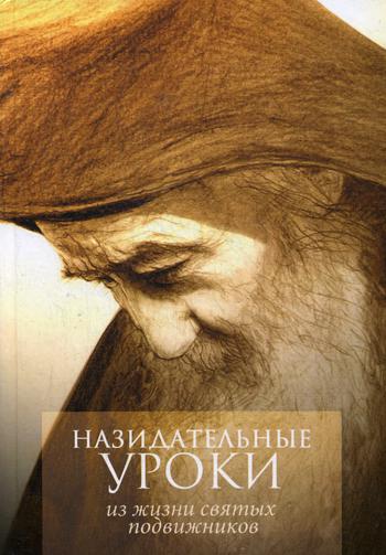 

Назидательные уроки из жизни святых подвижников: Материал для пастырей при составлении поучений и назидательное чтение для всех православных христиан