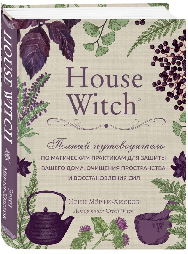 House Witch. Полный путеводитель по магическим практикам для защиты вашего дома, очищения пространства и восстановления сил Эрин Мёрфи-Хискок