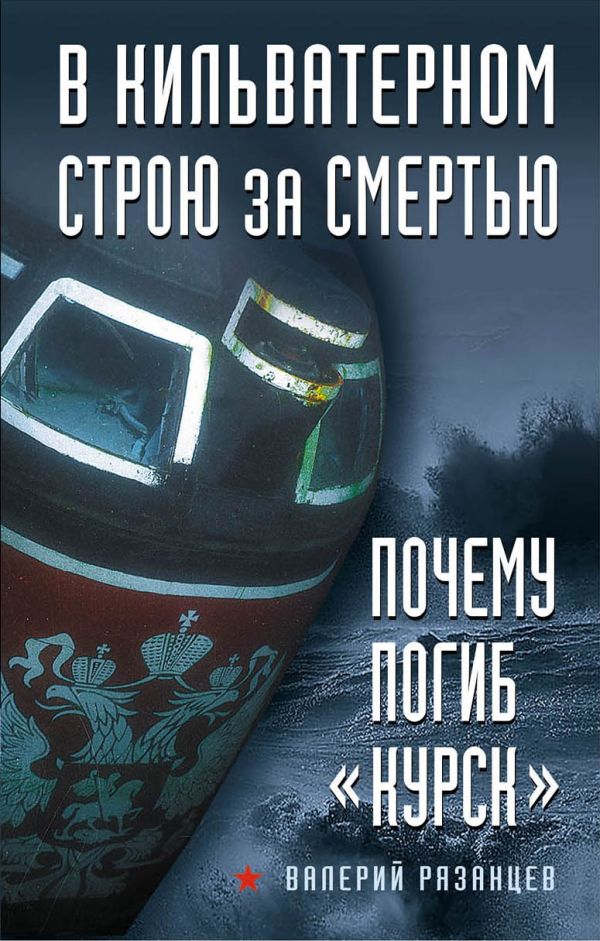 Рязанцев Валерий Дмитриевич В кильватерном строю за смертью. Почему погиб «Курск»