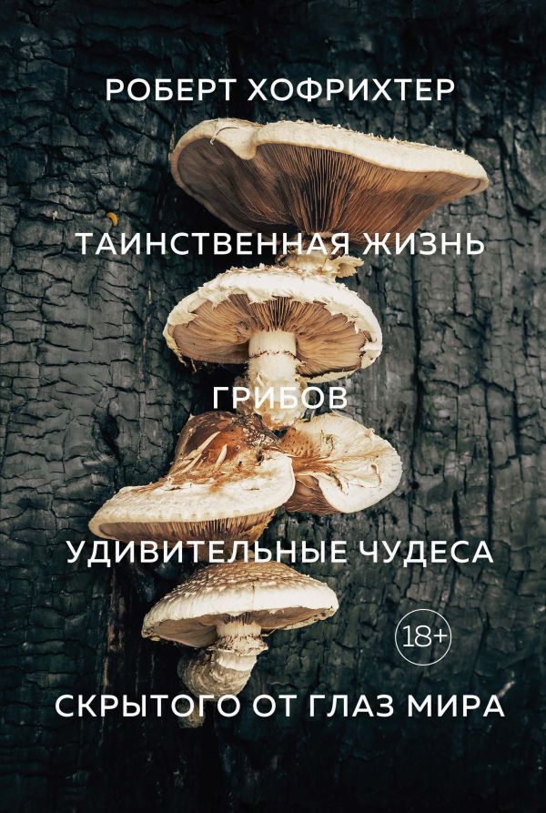 Таинственная жизнь грибов. Удивительные чудеса скрытого от глаз мира. Хофрихтер Роберт