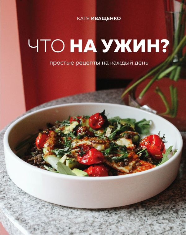 Zakazat.ru: Что на ужин? Простые рецепты на каждый день. Иващенко Катя