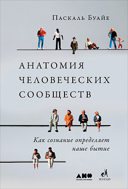 Zakazat.ru: Анатомия человеческих сообществ: Как сознание определяет наше бытие. Буайе П.