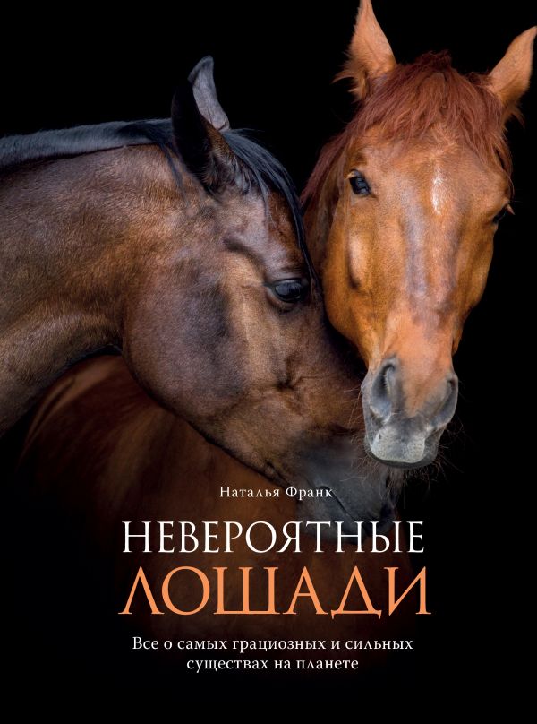 Zakazat.ru: Невероятные лошади. Все о самых грациозных и сильных существах на планете. Франк Наталья