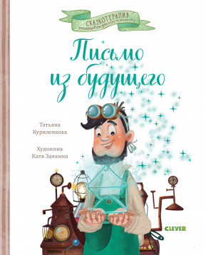 ЭИ. Сказкотерапия. Письмо из будущего. Сказка, которая учит никогда не сдаваться и идти к намеченной цели вопреки обстоятельствам/Куриленкова Т.. Куриленкова Т.