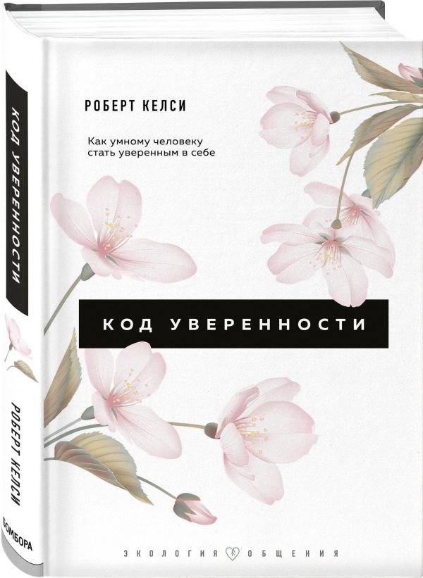 Код уверенности. Как умному человеку стать уверенным в себе : Келси Роберт