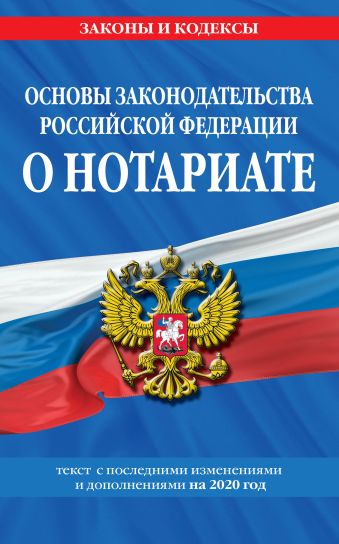 Основы законодательства Российской Федерации о нотариате: текст с изм. и доп. на 2020 год