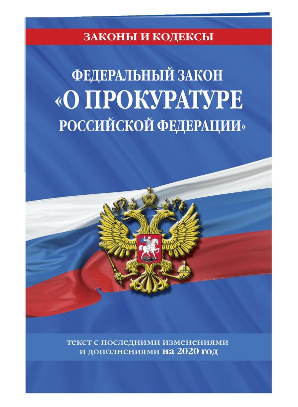 Федеральный закон О прокуратуре Российской Федерации: текст с изм. и доп. на 2020 г.