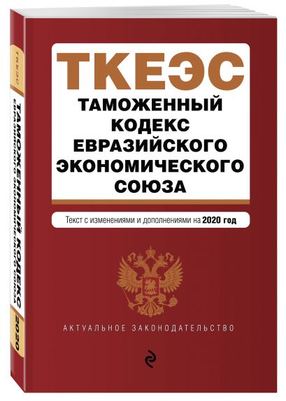 Таможенный кодекс Евразийского экономического союза. Текст с изм. и доп. на 2020 г. - фото 1