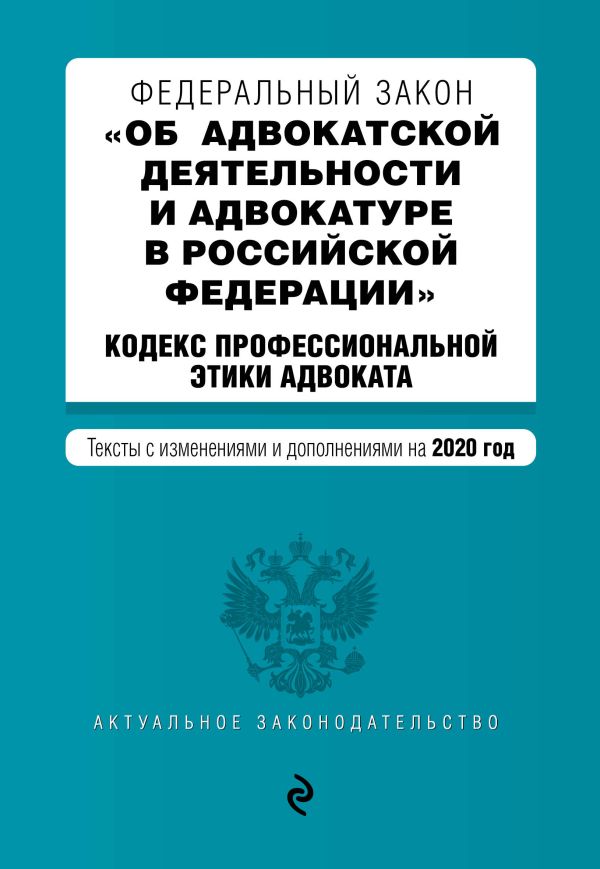 Федеральный закон "Об адвокатской деятельности и адвокатуре в Российской Федерации". "Кодекс профессиональной этики адвоката". Тексты с изм. и доп. на 2020 г.