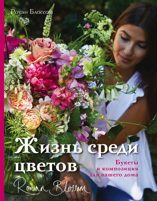 Zakazat.ru: Жизнь среди цветов: букеты и композиции для вашего дома. Блоссом Роуэн