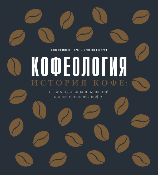 Кофеология. История кофе: от плода до вдохновляющей чашки спешалти кофе. Монтенегро Глория, Шируз Кристина