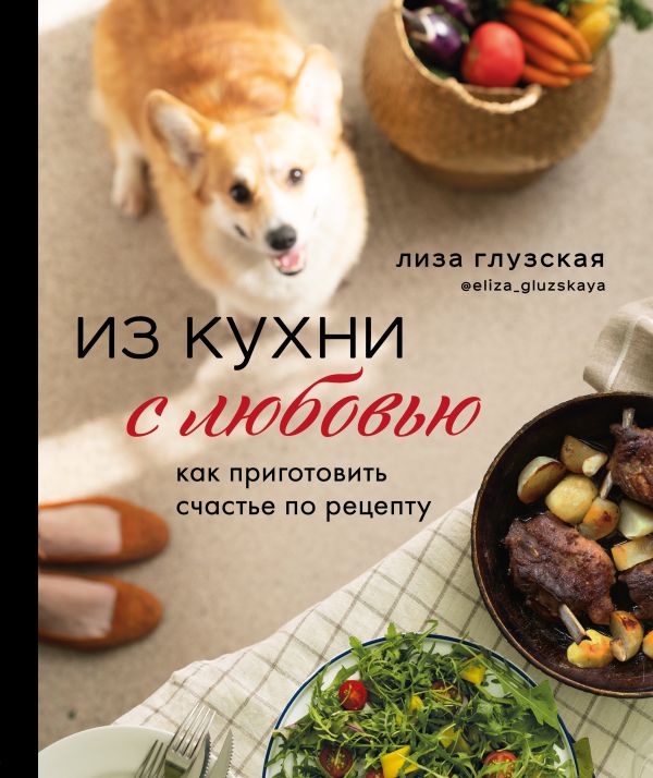 Zakazat.ru: Из кухни с любовью! Как приготовить счастье по рецепту. Глузская Елизавета Андреевна
