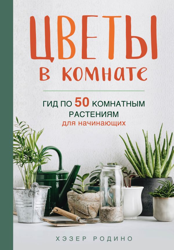 Zakazat.ru: Цветы в комнате. Гид по 50 комнатным растениям для начинающих. Родино Хэзер