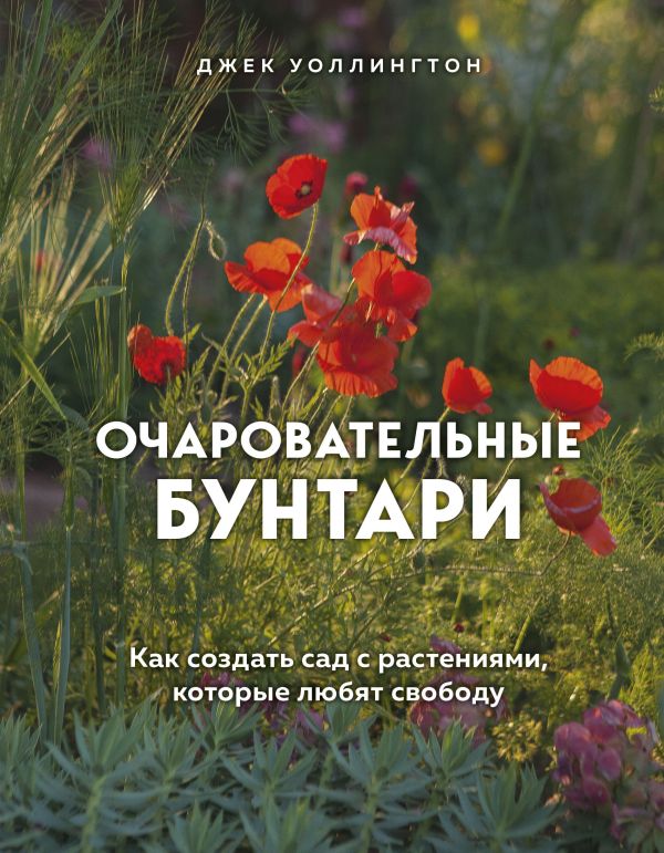 Zakazat.ru: Очаровательные бунтари. Как создать сад с растениями, которые любят свободу. Уоллингтон Джек
