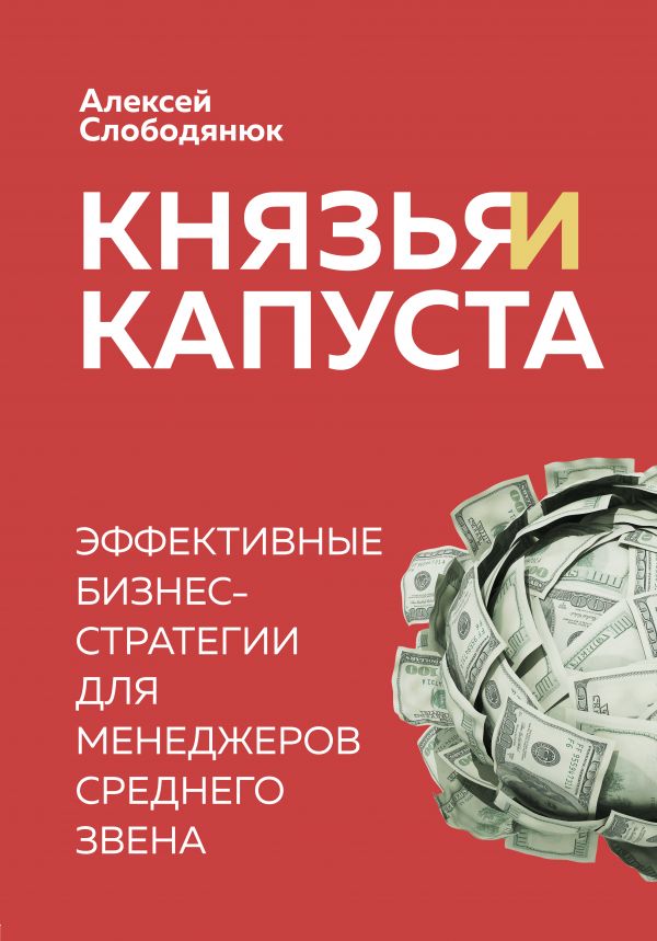 Князья и капуста. Эффективные бизнес-стратегии для менеджеров среднего звена. Слободянюк Алексей Викторович