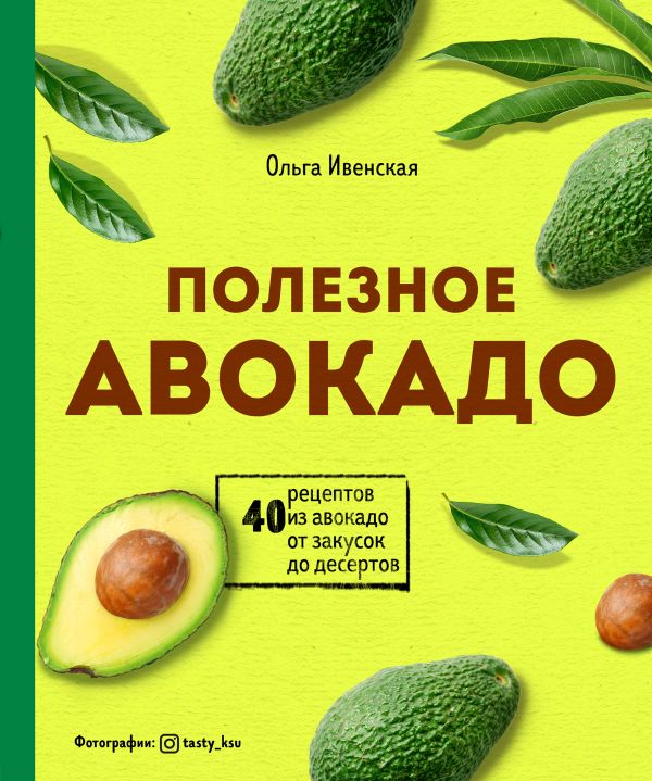 Zakazat.ru: Полезное авокадо. 40 рецептов из авокадо от закусок до десертов. Ивенская Ольга Семеновна