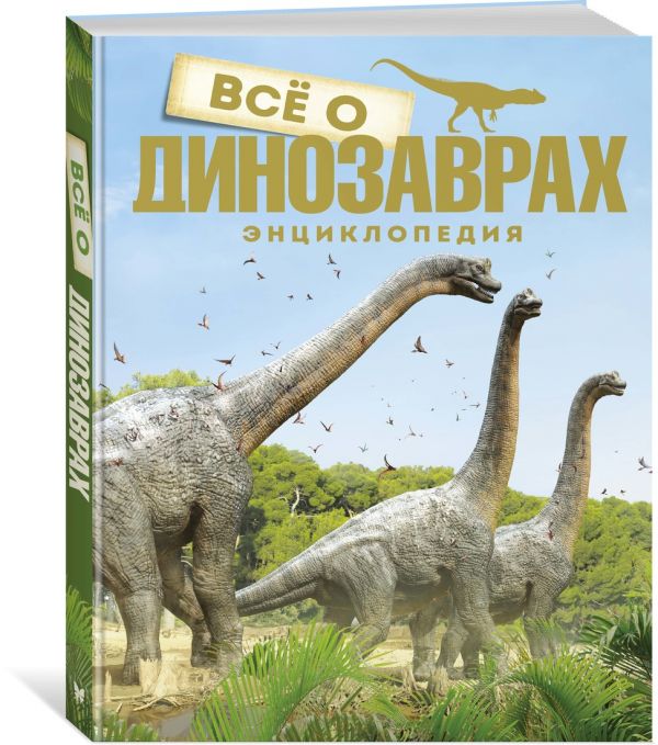 Всё о динозаврах. Энциклопедия
