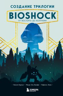 Купить Создание трилогии BioShock. От Восторга до Колумбии — Фото