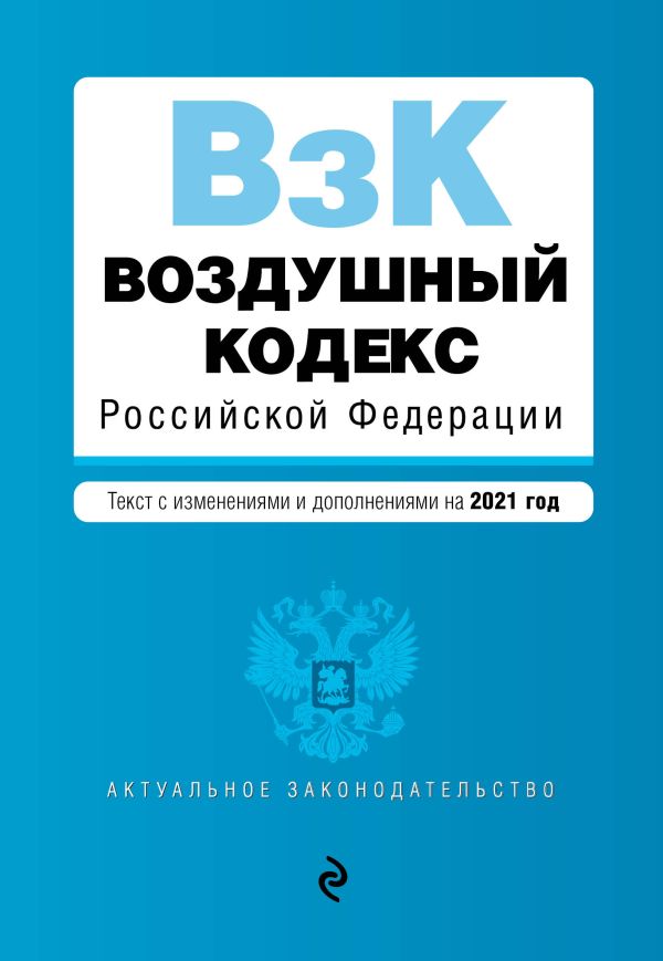  - Воздушный кодекс Российской Федерации. Текст с изменениями и дополнениями на 2021 г.