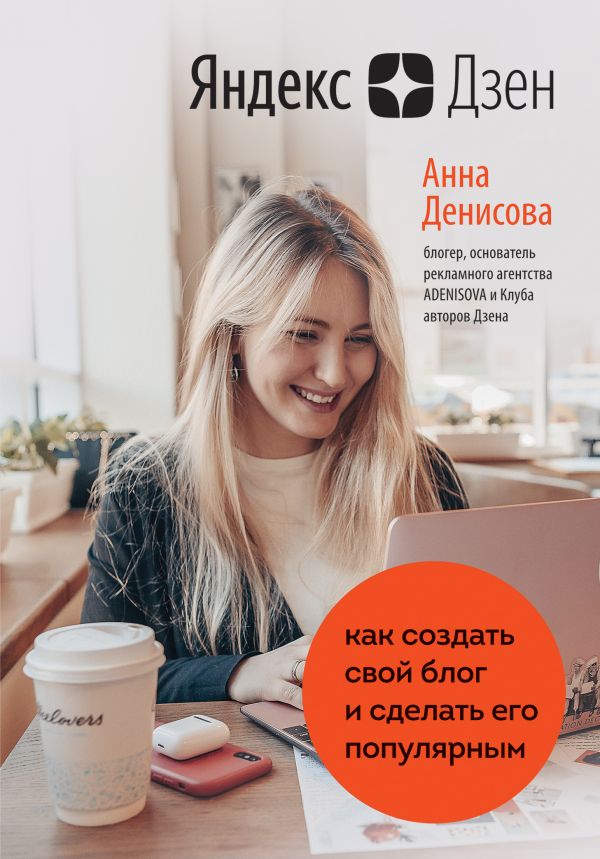Денисова Анна Алексеевна - Яндекс.Дзен. Как создать свой блог и сделать его популярным