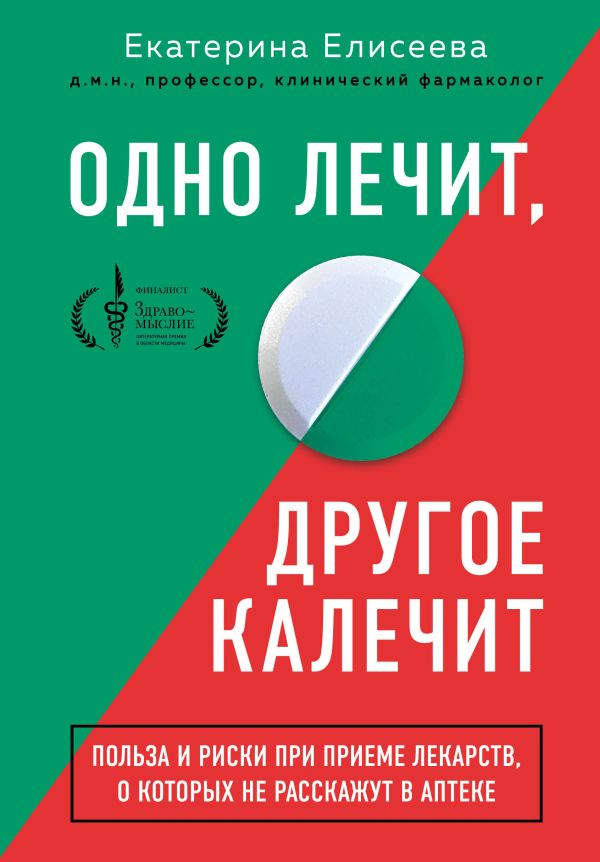 Одно лечит, другое калечит. Польза и риски при приеме лекарств, о которых не расскажут в аптеке. Елисеева Екатерина Валерьевна