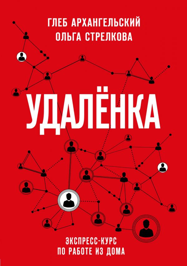 Удаленка. Экспресс-курс по работе из дома. Архангельский Глеб Алексеевич, Стрелкова Ольга Сергеевна