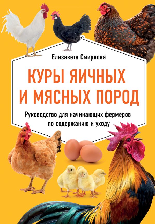 Zakazat.ru: Куры яичных и мясных пород. Руководство для начинающих фермеров по содержанию и уходу. Смирнова Елизавета