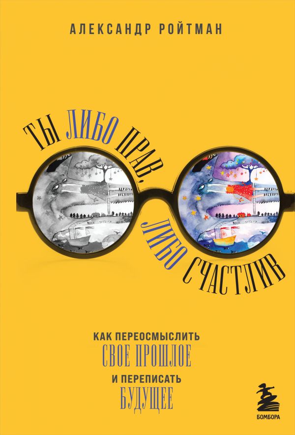 Ройтман Александр Гарольдович - Ты либо прав, либо счастлив. Как переосмыслить свое прошлое и переписать будущее