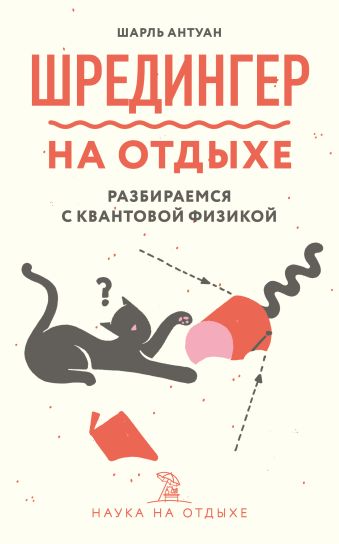 Антуан Шарль Шредингер на отдыхе: разбираемся с квантовой физикой гриббин джон в поисках кота шредингера квантовая физика и реальность
