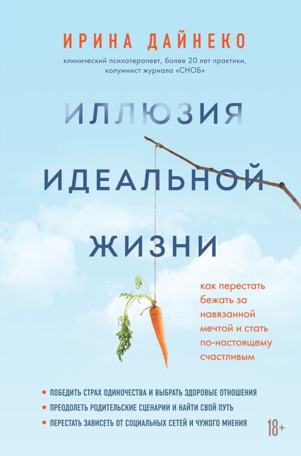 Иллюзия идеальной жизни. Как престать бежать за навязанной мечтой и стать по-настоящему счастливым. Дайнеко Ирина Александровна