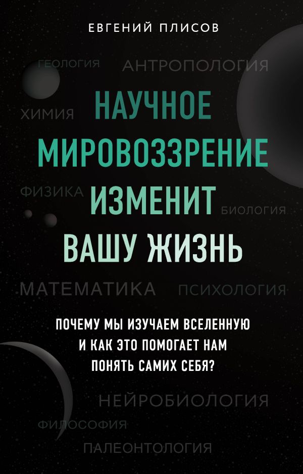 Научное мировоззрение изменит вашу жизнь. Почему мы изучаем Вселенную и как это помогает нам понять самих себя?. Плисов Евгений Дмитриевич