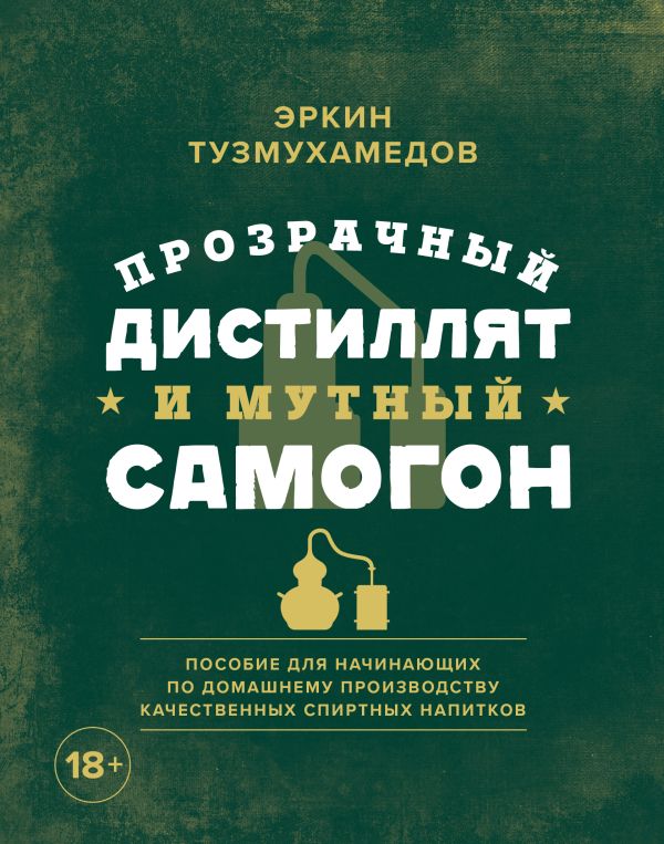 Zakazat.ru: Прозрачный дистиллят и мутный самогон. Пособие для начинающих по домашнему производству качественных спиртных напитков. Тузмухамедов Эркин
