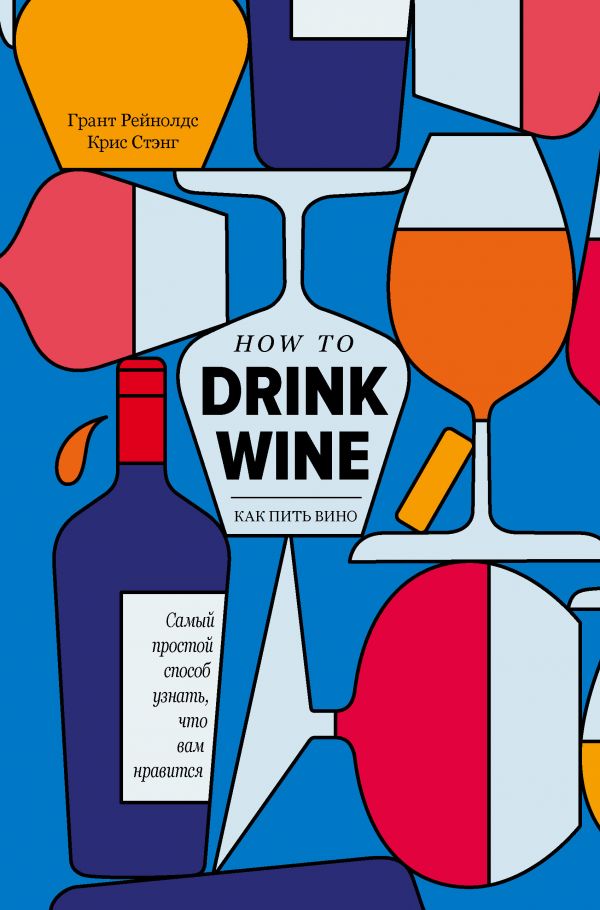 Zakazat.ru: Как пить вино: самый простой способ узнать, что вам нравится. Рейнолдс Грант, Стэнг Крис