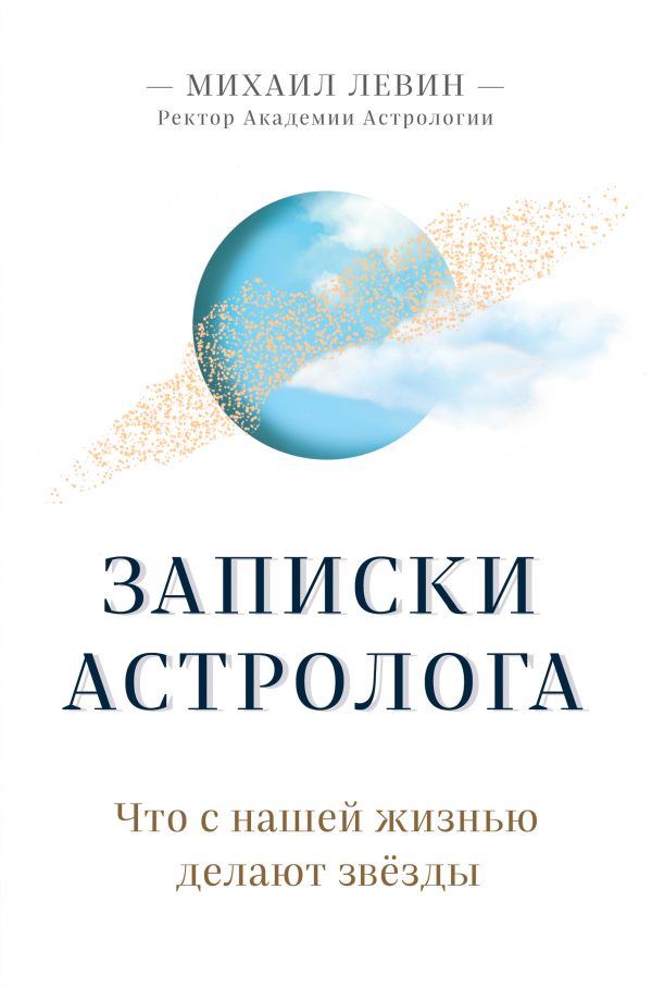 Записки астролога. Что с нашей жизнью делают звёзды. Левин Михаил