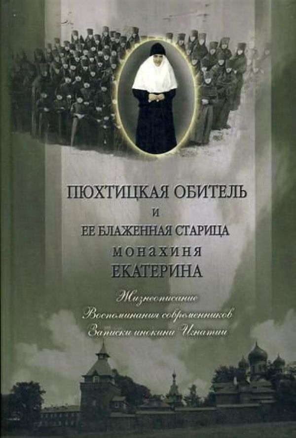 

Пюхтицкая обитель и ее блаженная старица монахиня Екатерина. Жизнеописание. Воспоминания современник. Записки инокини Игнатии