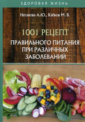 Кабков М.В., Неганова А.Ю. 1001 рецепт правильного питания при различных заболеваний