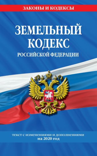 Земельный кодекс Российской Федерации: текст с изменениями на 2020 г.