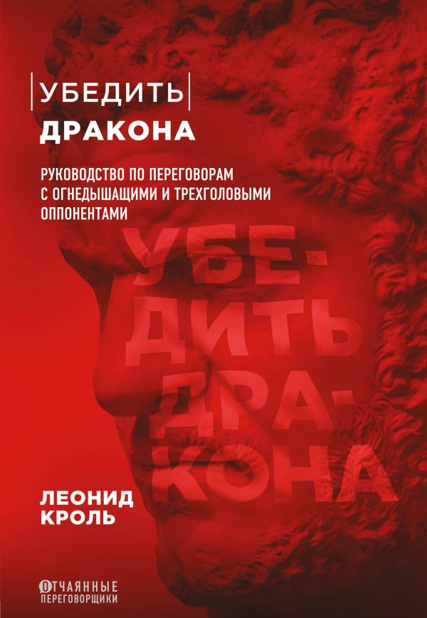 Убедить дракона. Руководство по переговорам с огнедышащими и трёхголовыми оппонентами. Кроль Леонид Маркович