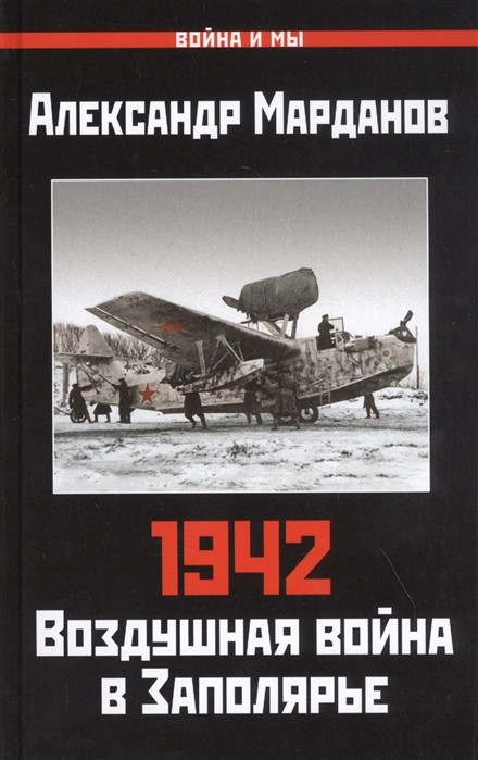1942: Воздушная война в Заполярье. Книга Первая (1 января - 30 июня). Марданов Александр Александрович