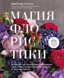 Купить Магия флористики. Авторский курс аранжировки композиций: идеи, стиль и профессиональные приемы от Дмитрия Туркана — Фото