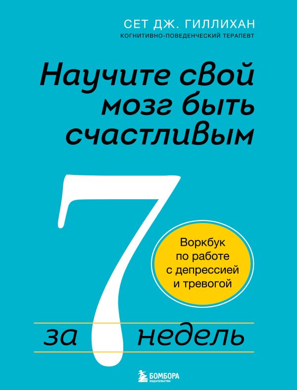 Научите свой мозг быть счастливым за 7 недель. Воркбук по работе с депрессией и тревогой. Гиллихан Сет Дж.