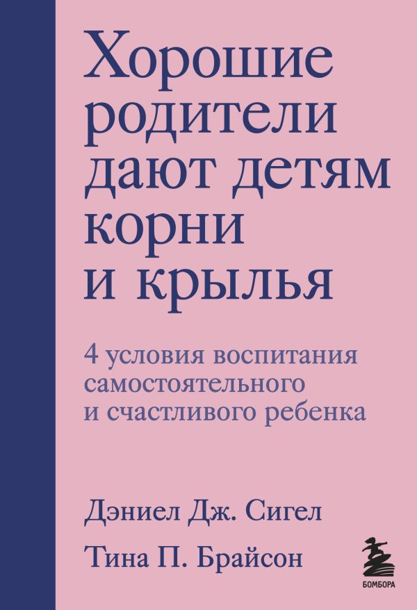 Хорошие родители дают детям корни и крылья. 4 условия воспитания самостоятельного и счастливого ребенка. Сигел Дэниэл Дж., Брайсон Тина П